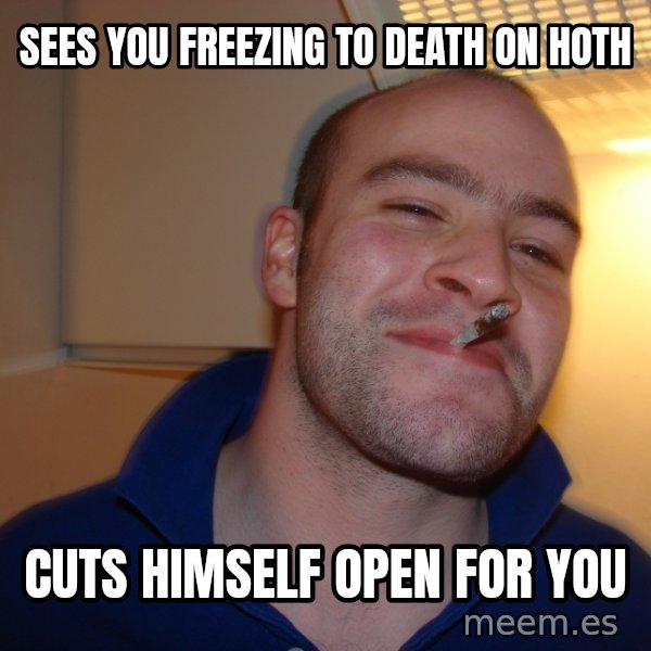 Good Guy Greg meme: SEES YOU FREEZING TO DEATH on hoth / cuts hiMSELF OPEN FOR YOU