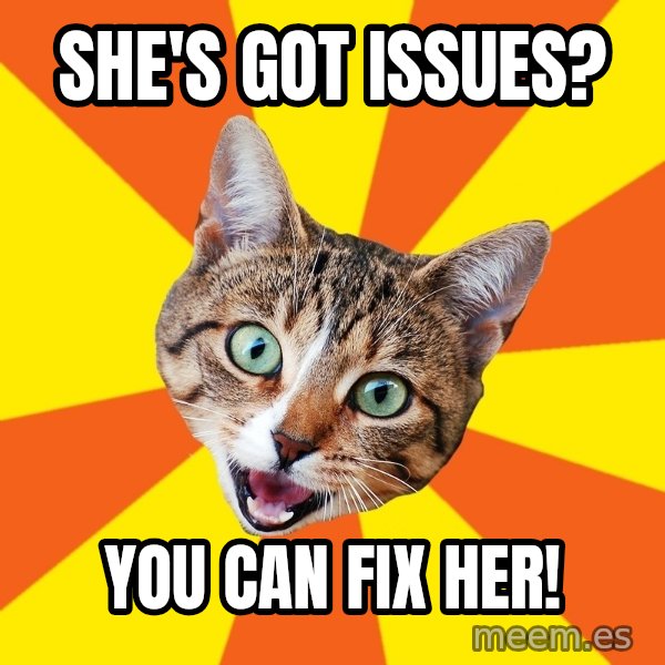 Bad Advice Cat meme: She's got issues? / you can fix her!