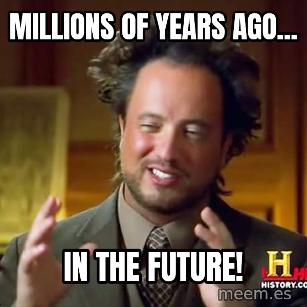 Ancient Aliens meme: Millions of years ago... / In the future!