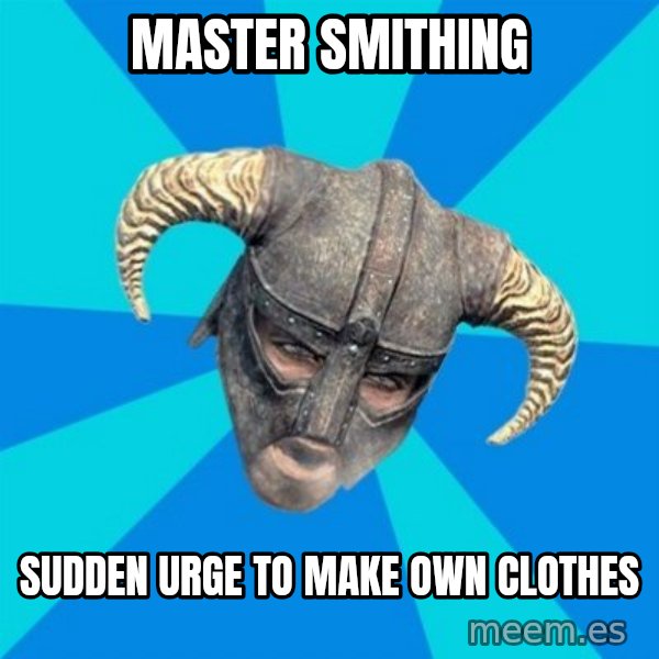 skyrim stan meme: Master smithing / Sudden urge to make own clothes