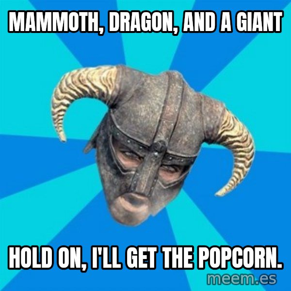 skyrim stan meme: mAMMOTH, dRAGON, AND A GIANT / hOLD ON, i'LL GET THE POPCORN.