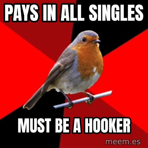 Retail Robin meme: Pays in all singles / Must be a hooker