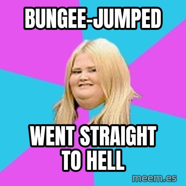Fat Girl meme: Bungee-jumped / went straight to hell