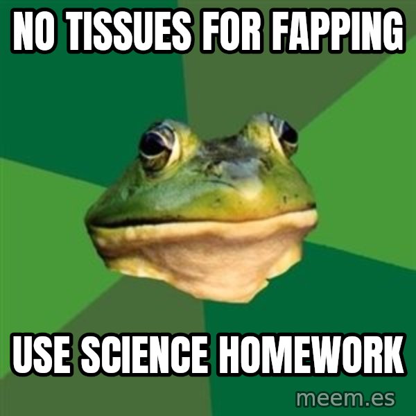 Foul Bachelor Frog meme: no tissues for fapping / use science homework