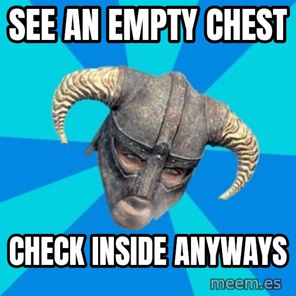 skyrim stan meme: See an empty chest / Check inside anyways