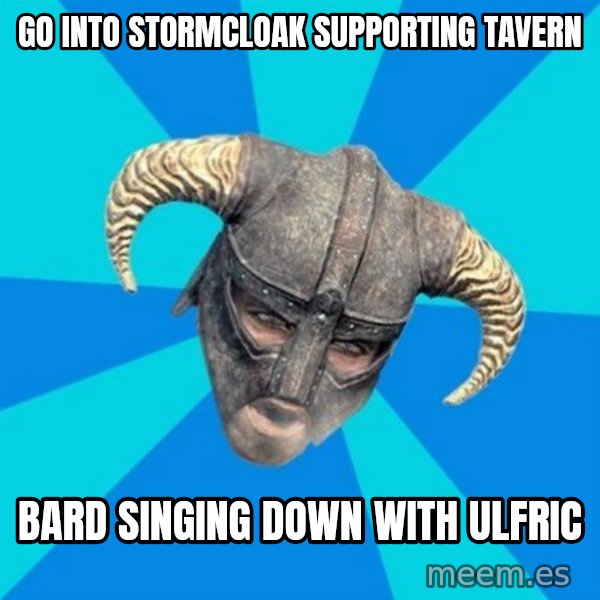 skyrim stan meme: Go into stormcloak supporting tavern / bard singing down with ulfric