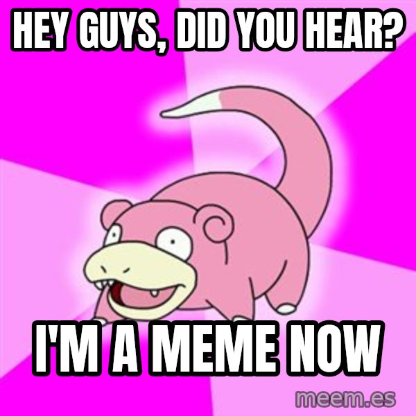 Slowpoke meme: hey guys, did you hear? / i'm a meme now