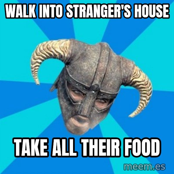 skyrim stan meme: Walk into stranger's house / take all their food