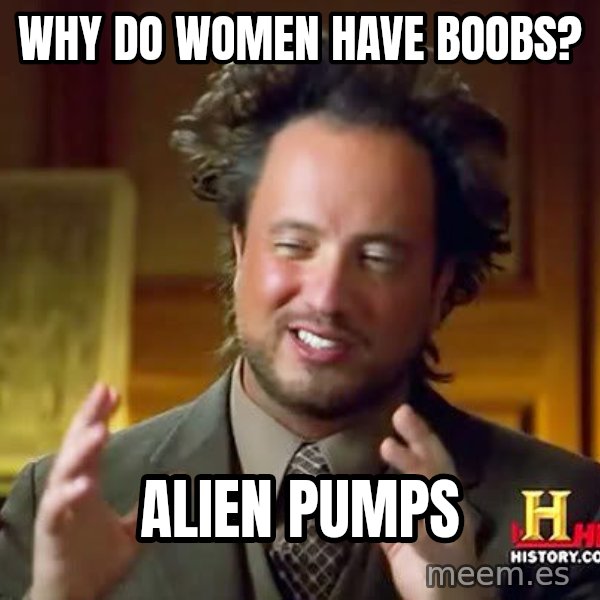 Ancient Aliens meme: Why do women have Boobs? / Alien pumps