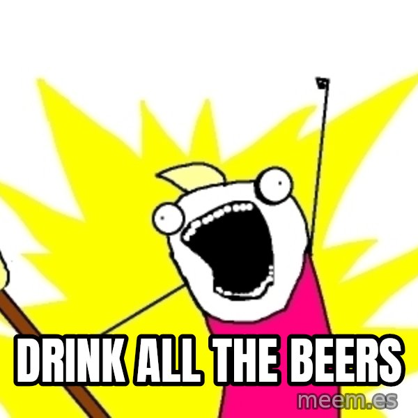 X ALL THE THINGS meme: Drink all the beers