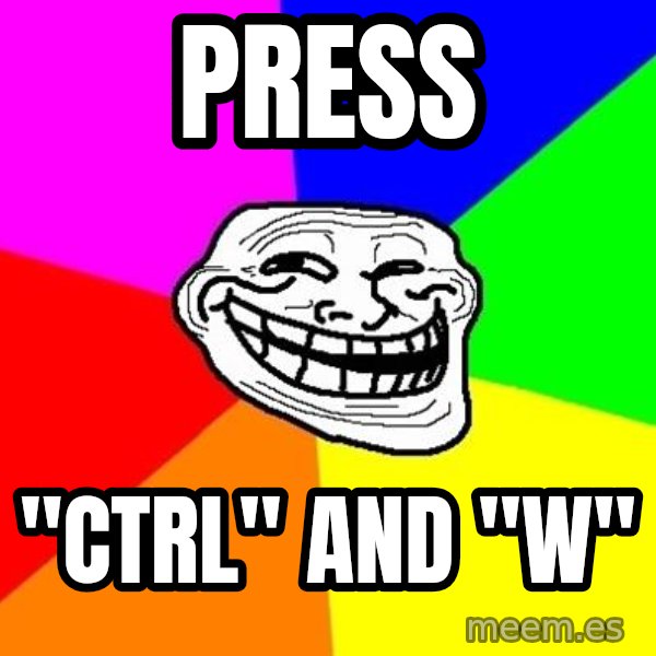 Trollface meme: Press / "CTRL" and "W"