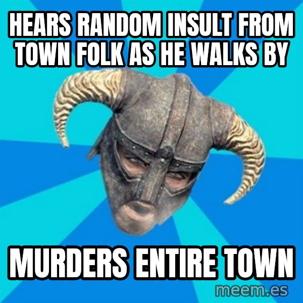 skyrim stan meme: Hears random insult from town folk as he walks by / murders entire town