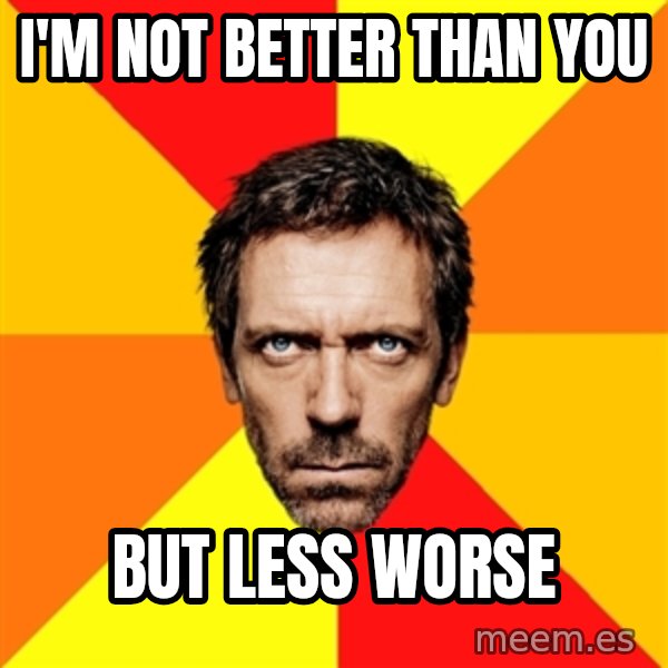 Diagnostic House meme: I'M not better than you / But less worse