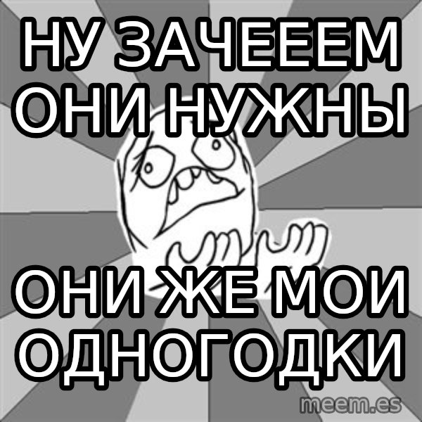Whyyy??? meme: ну зачееем они нужны / они же мои одногодки