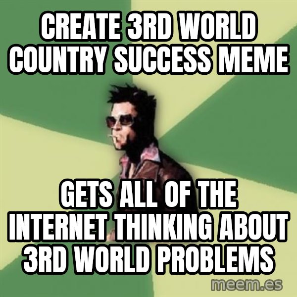 Tyler Durden meme: cREATE 3RD WORLD COUNTRY SUCcESS MEME / Gets all of the internet thinking about 3rd world problems