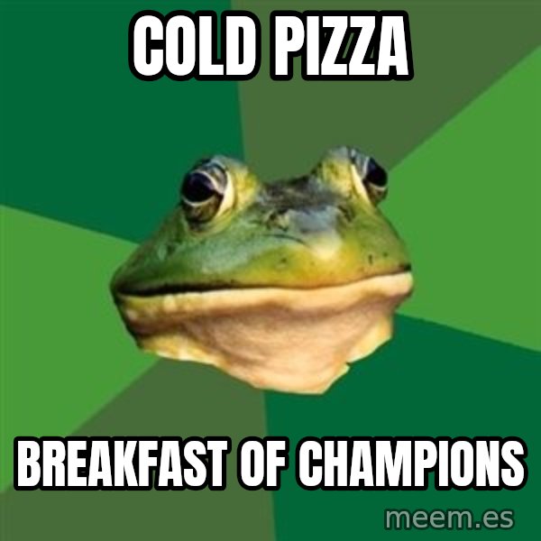 Foul Bachelor Frog meme: Cold Pizza / Breakfast of champions