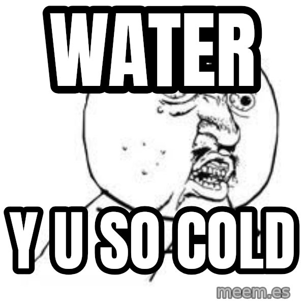 Y U SO meme: WATER / Y U SO COLD