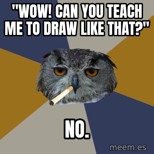 Art Student Owl meme: "Wow! Can you teach me to draw like that?" / no.