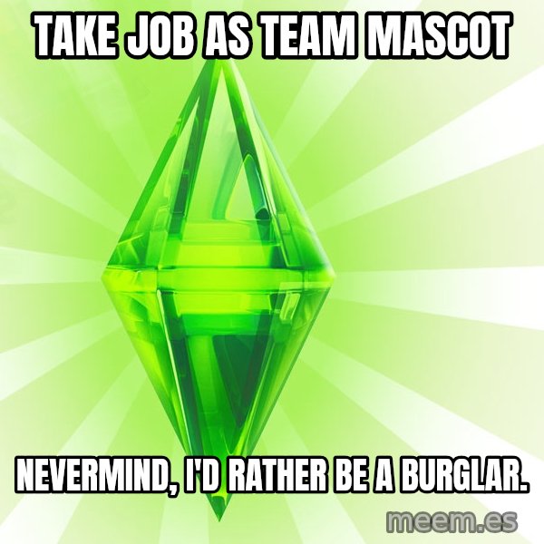 Sims meme: take job as team mascot / nevermind, I'd rather be a burglar.