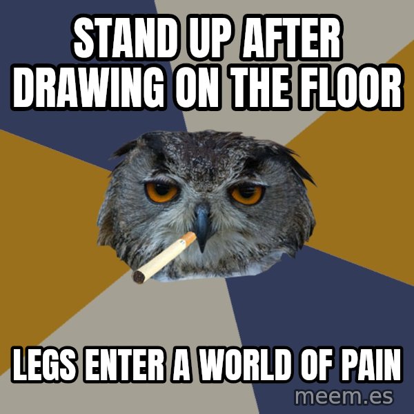 Art Student Owl meme: stand up after drawing on the floor / legs enter a world of pain
