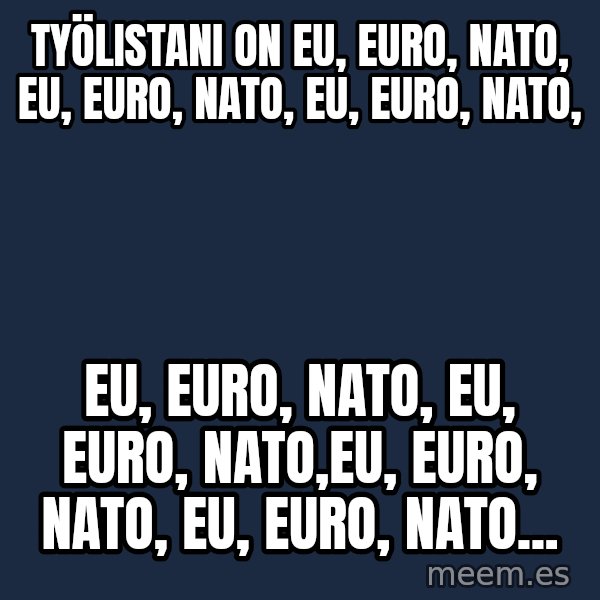 Katainen Perkele meme: työlistani on  EU, euro, nato,  eu, euro, nato, EU, euro,  nato, / EU, euro, NATO, EU, Euro, NATO,EU, euro, NATO, EU, Euro, NATO...