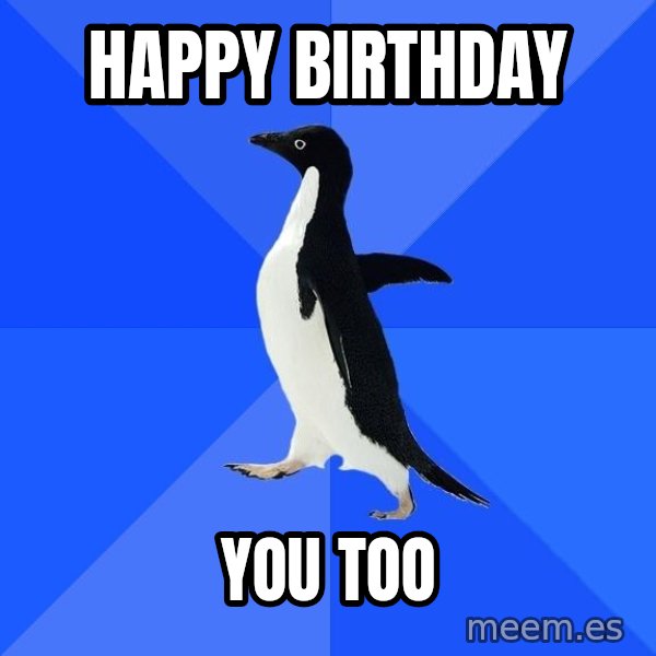 Socially Awkward Penguin meme: happy birthday / you too