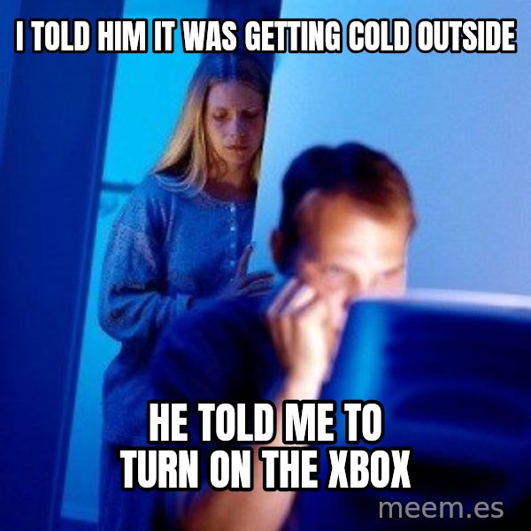 Internet Husband meme: I told him it was getting cold outside / he Told me to turn on the xbox