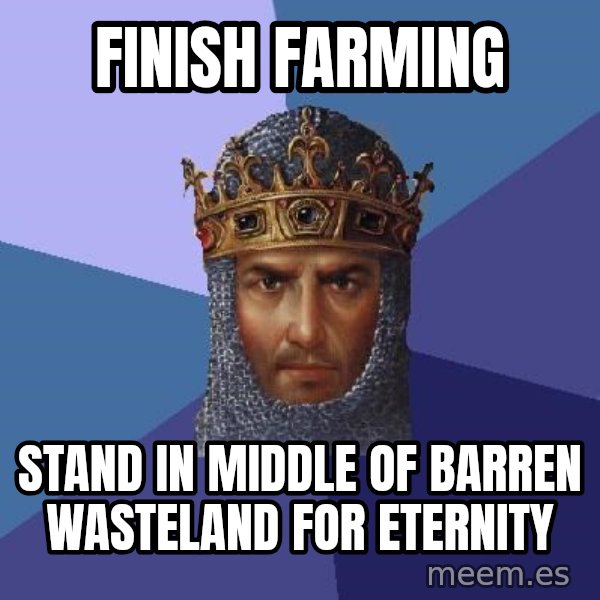 Age Of Empires meme: Finish farming / stand in middle of barren wasteland for eternity