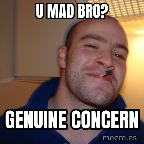 Good Guy Greg meme: u mad bro? / genuine concern