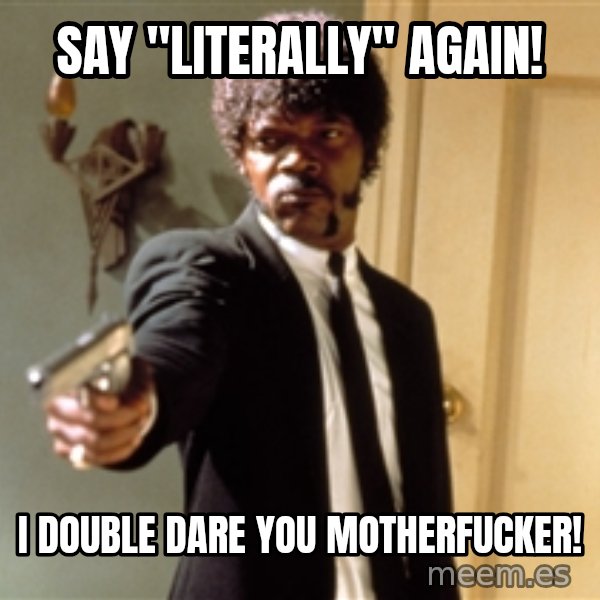 Samuel L Jackson meme: say "literally" Again! / I double dare you motherfucker!