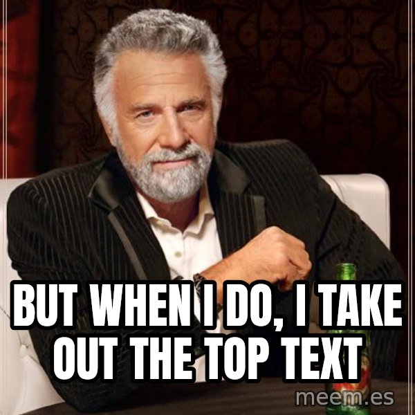 The Most Interesting Man In The World meme: but when i do, i take out the top text