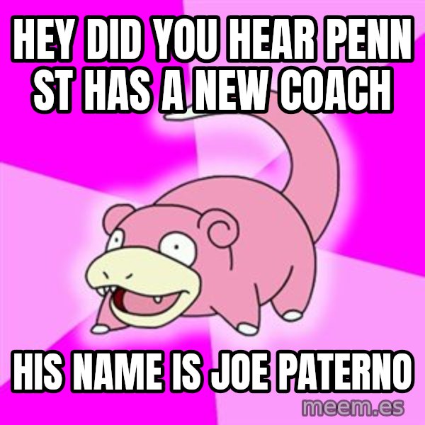 Slowpoke meme: Hey Did you hear penn st has a new coach / His name is joe paterno