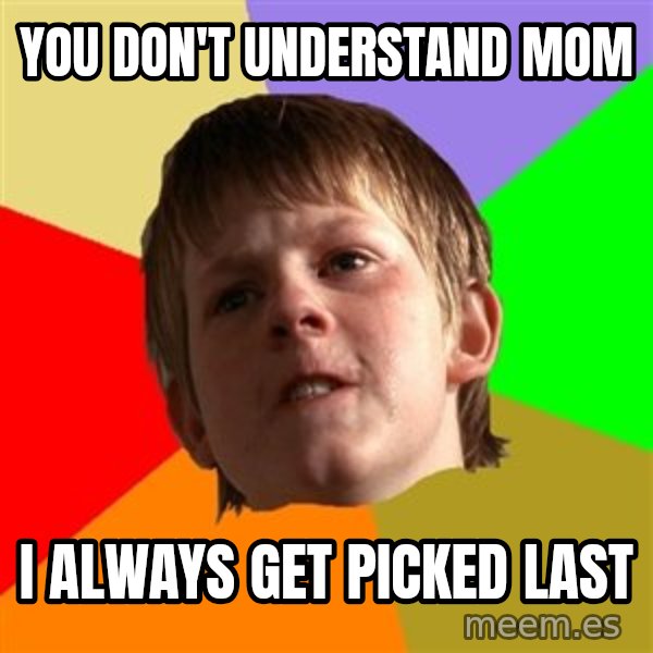 Angry School Boy meme: You don't understand Mom / I always get picked Last