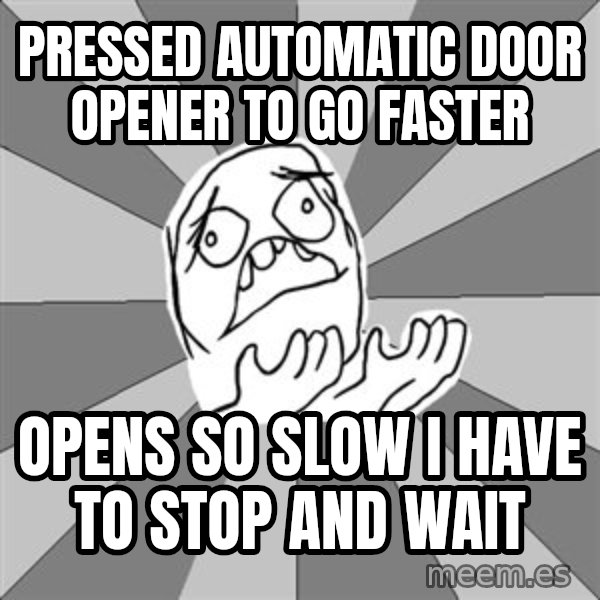 Whyyy??? meme: Pressed automatic door opener to go faster / opens so slow i have to stop and wait
