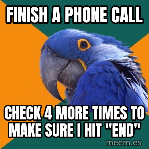 Paranoid Parrot meme: Finish a phone call / check 4 more times to make sure i hit "end"