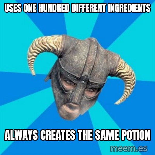 skyrim stan meme: uses one hundred different ingredients / always creates the same potion