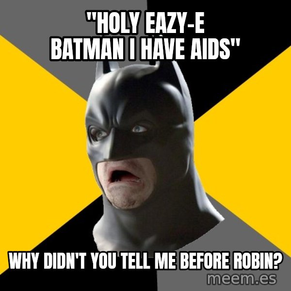 Bad Factman meme: "holy eazy-e batman i have aids" / why didn't you tell me before robin?