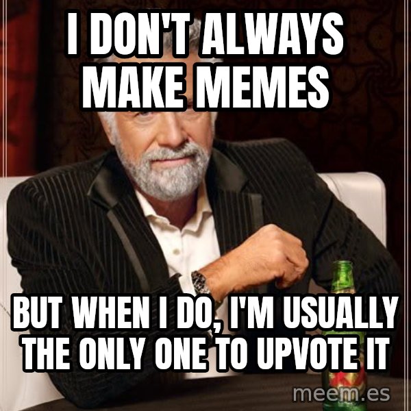 The Most Interesting Man In The World meme: I don't always make memes / But when i do, I'm usually the only one to upvote it
