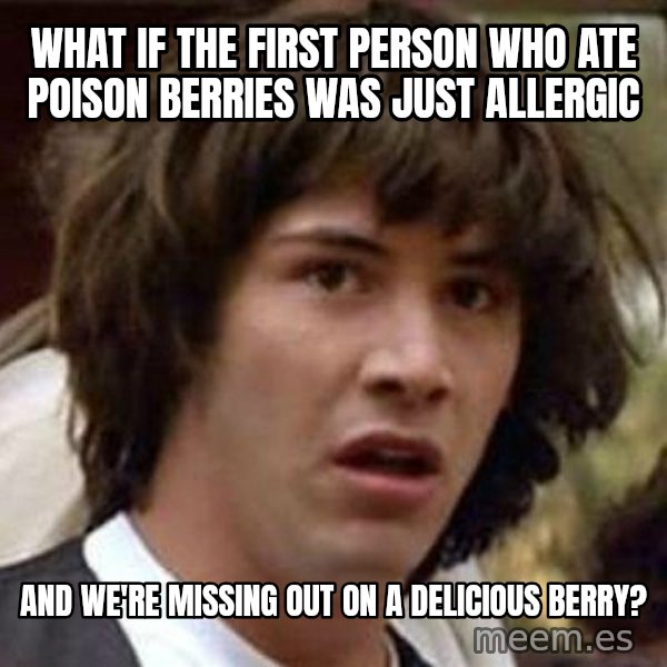 Conspiracy Keanu meme: what if the first person who ate poison berries was just allergic / and we're missing out on a delicious berry?