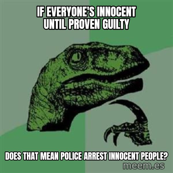 Philosoraptor meme: If everyone's innocent until proven guilty / does that mean police arrest innocent people?