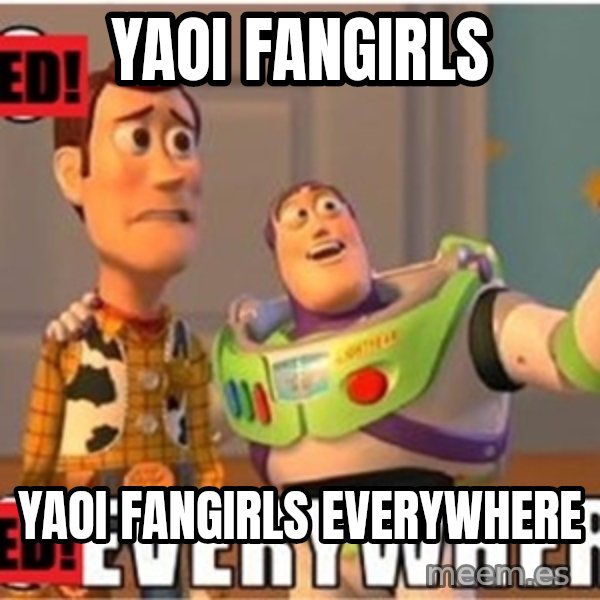 X, X Everywhere  meme: Yaoi fangirls / Yaoi Fangirls Everywhere