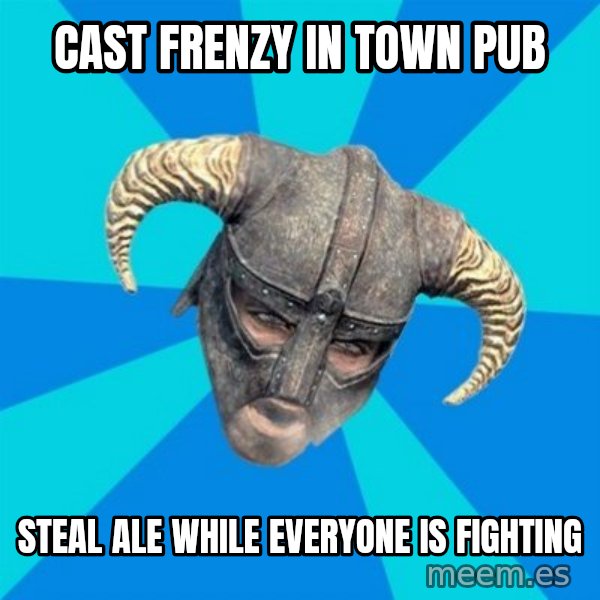 skyrim stan meme: Cast Frenzy in town pub / steal ale while everyone is fighting