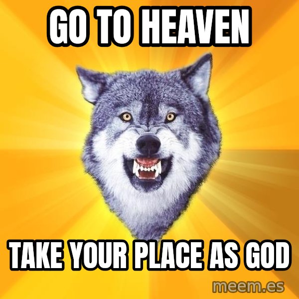 Courage Wolf meme: go to heaven / take your place as god