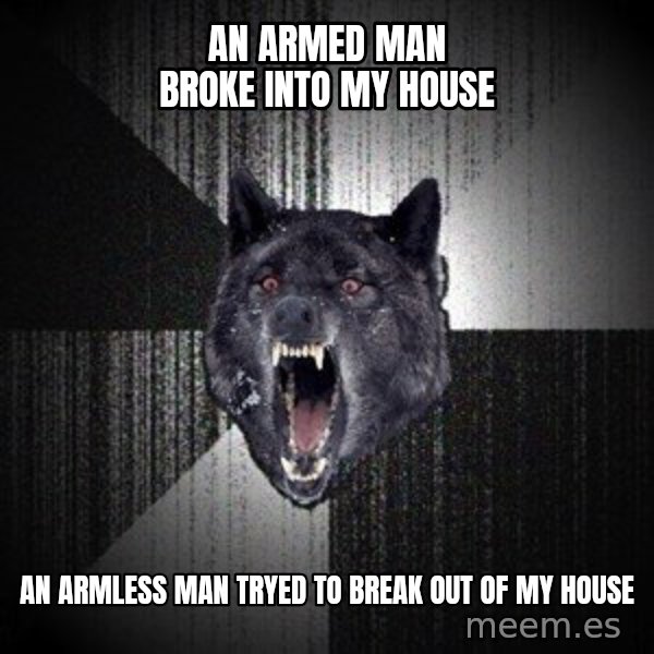 Insanity Wolf meme: An armed man broke into my house / an armless man tryed to break out of my house