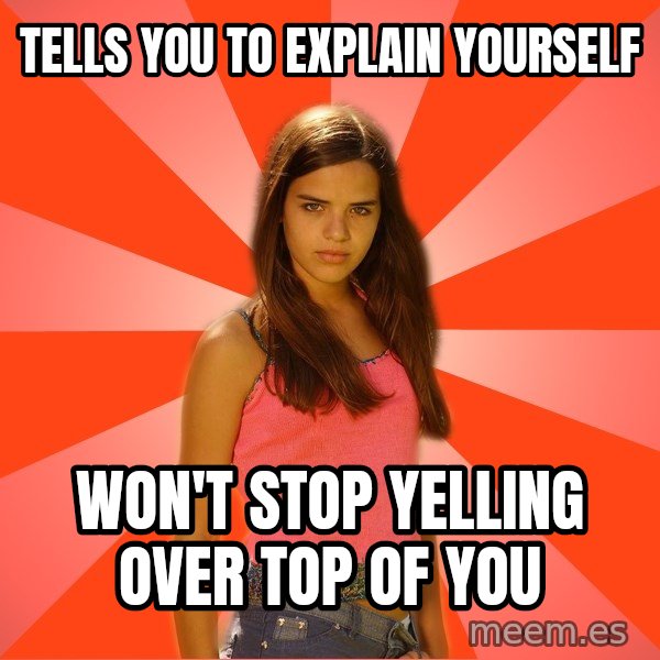 Jealous Girl meme: tells you to explain yourself / won't stop yelling over top of you
