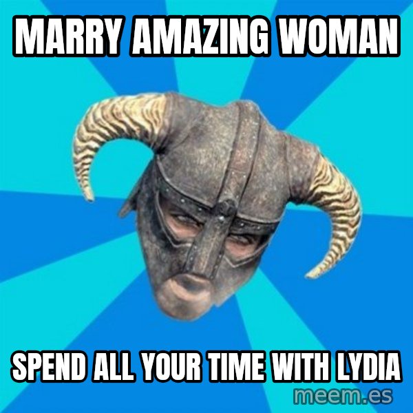 skyrim stan meme: Marry amazing woman / spend all your time with lydia