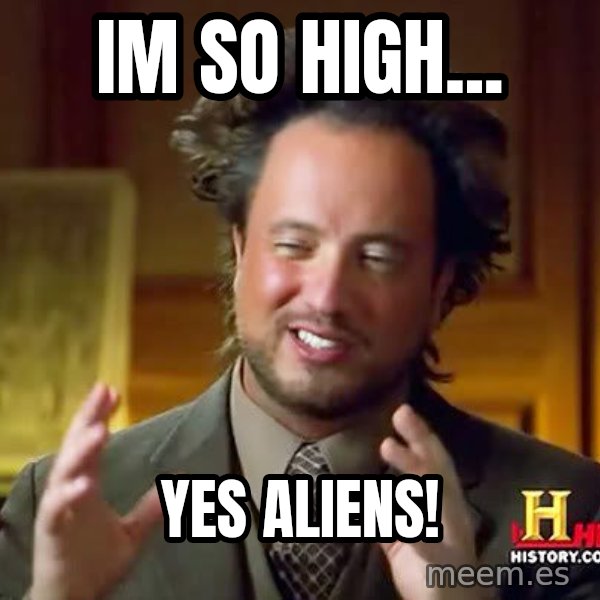 Ancient Aliens meme: Im so high... / yes aliens!