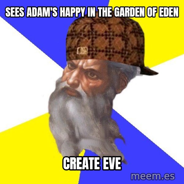Scumbag God meme: sees adam's happy in the garden of eden / create eve