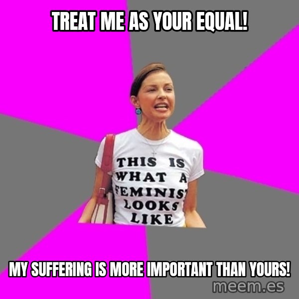Feminist Cunt meme: treat me as your equal! / my suffering is more important than yours!