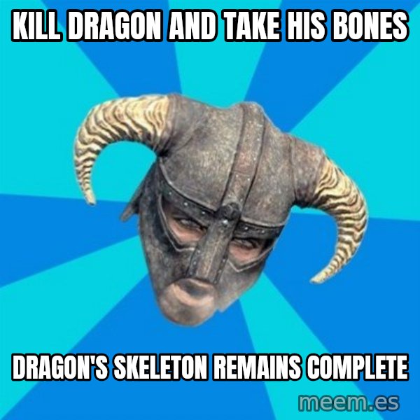 skyrim stan meme: Kill dragon and take his bones / Dragon's skeleton remains complete